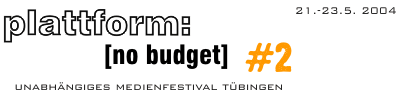 plattform: [no budget] | Unabhängiges Medienfestival Tübingen | 21.-23. Mai 2004